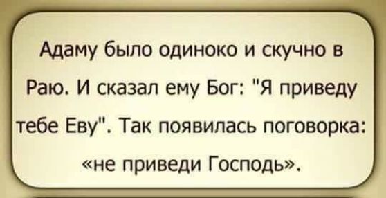 Адаму было одиноко и скучно в Раю И сказал ему Бог Я приведу тебе Еву Так появилась поговорка не приведи Господь