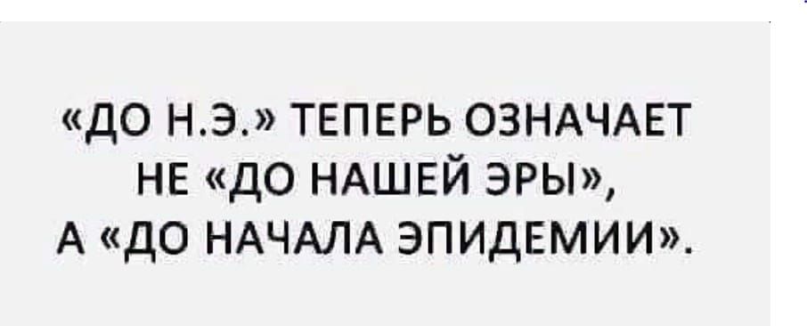 до нэ ТЕПЕРЬ ОЗНАЧАЕТ НЕ до НАШЕЙ эры А до НАЧАЛА ЭПИДЕМИИ