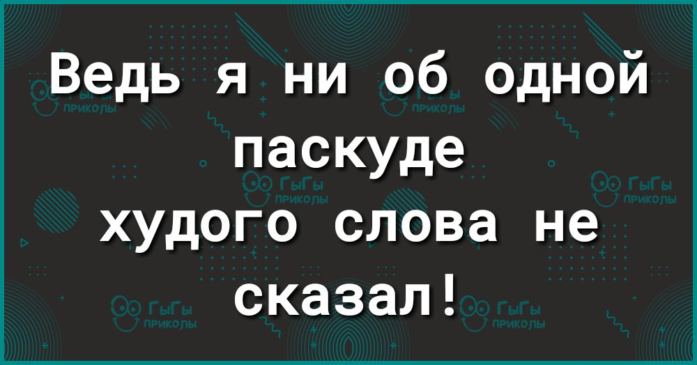Ведь я ни об одной паскуде худого слова не сказал