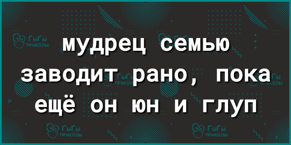 мудрец семью заводит рано пока ещё он юн и глуп