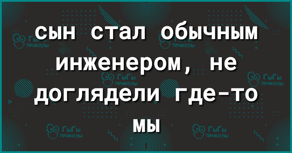сын стал обычным инженером не доглядели где то мы