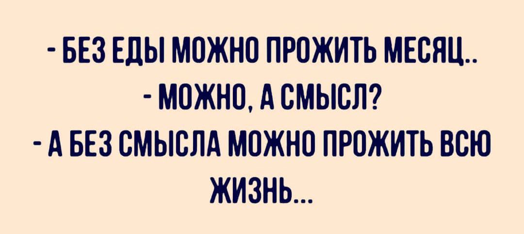 БЕЗ ЕЛЫ МОЖНО ПРПЖИТЬ МЕСЯЦ МОЖНО А СМЫСЛ А БЕЗ СМЫСЛА МОЖНО ПРПЖИТЬ ВСЮ ЖИЗНЬ