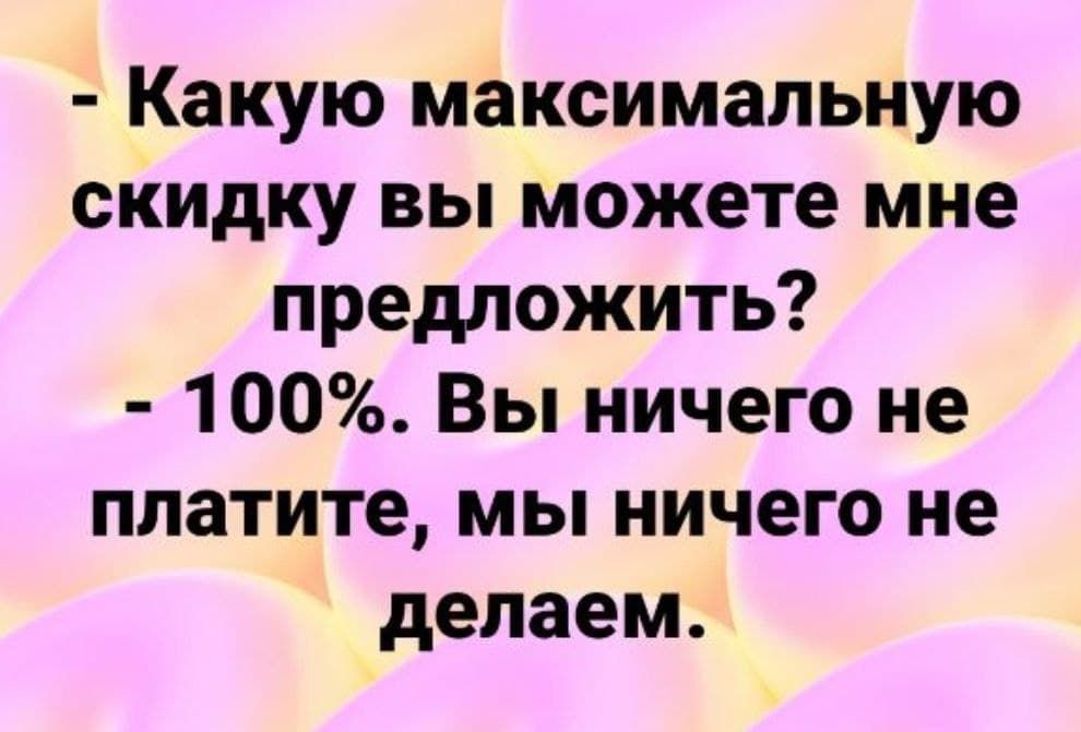 Какую максимальную скидку вы можете мне предложить 100 Вы ничего не платите мы ничего не делаем