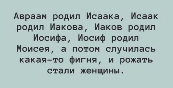Авраам родил Исаака Исаак родил Иакова Иаков родип Иосифа Иосиф родил Моисея а потом случилась какая то фигня и рожать СТЭПИ ЖЕНЩИНЫ