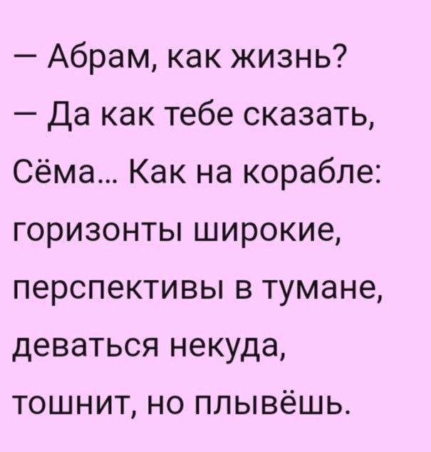 Абрам как жизнь Да как тебе сказать Сёма Как на корабле горизонты широкие перспективы в тумане деваться некуда тошнит но плывёшь