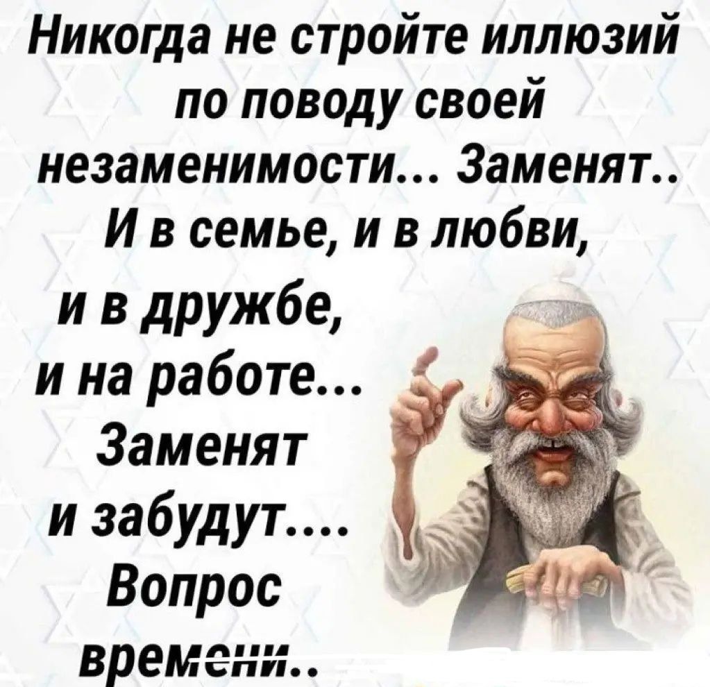 Никогда не стройте иллюзий по поводу своей незаменимости 3аменят И в семье и в любви и в дружбе и на работе Заменят и забудут Вопрос врем