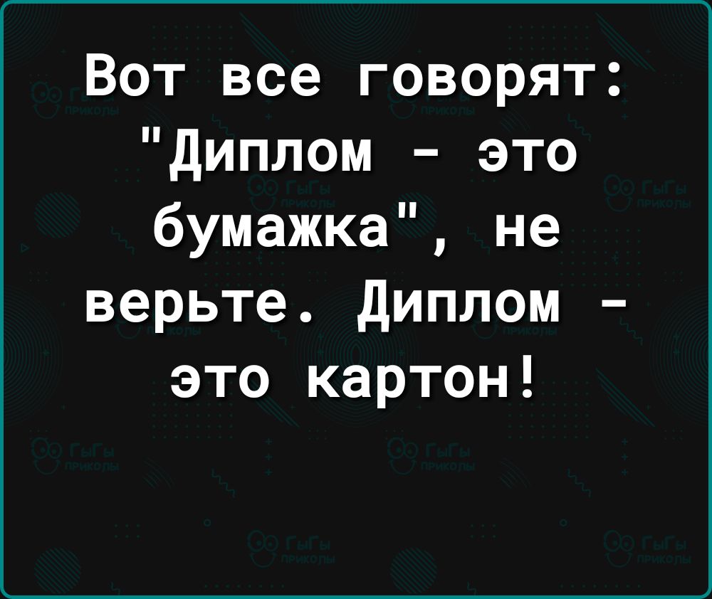 Вот все говорят диплом это бумажка не верьте диплом это картон