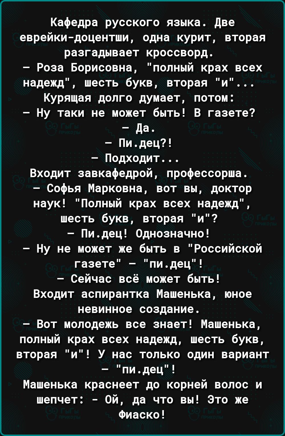 Кафедра русского языка две еврейкидоцентши одна курит вторая разгадывает кроссворд Роза Борисовна попный крах всех надежд шесть Букв вторая и Курящая долго думает потоп Ну таки не может быть В газете да Пидец Подходит Входит завкафедрой профессорша Софья Марковна вот вы доктор наук Попннй крах всех надежд шесть букв вторая и Пидец Однозначно ну не может же быть в Российской газете пидец Сейчас всё