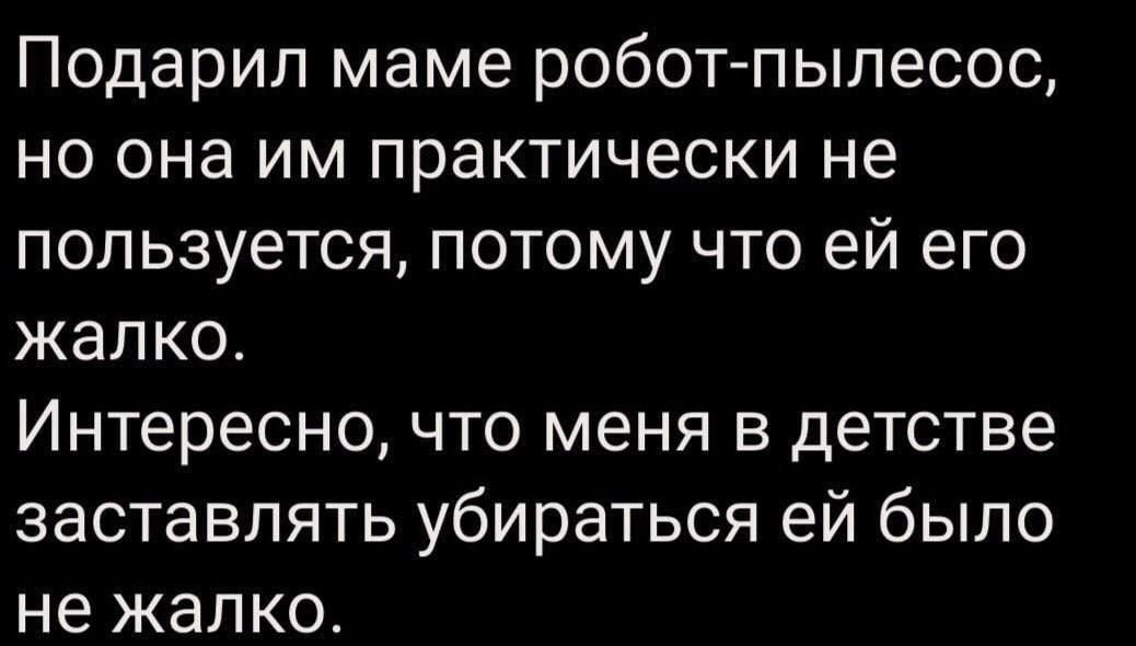 Подарил маме роботпылесос но она им практически не пользуется потому что ей его жалко Интересно что меня в детстве заставлять убираться ей было не жалко
