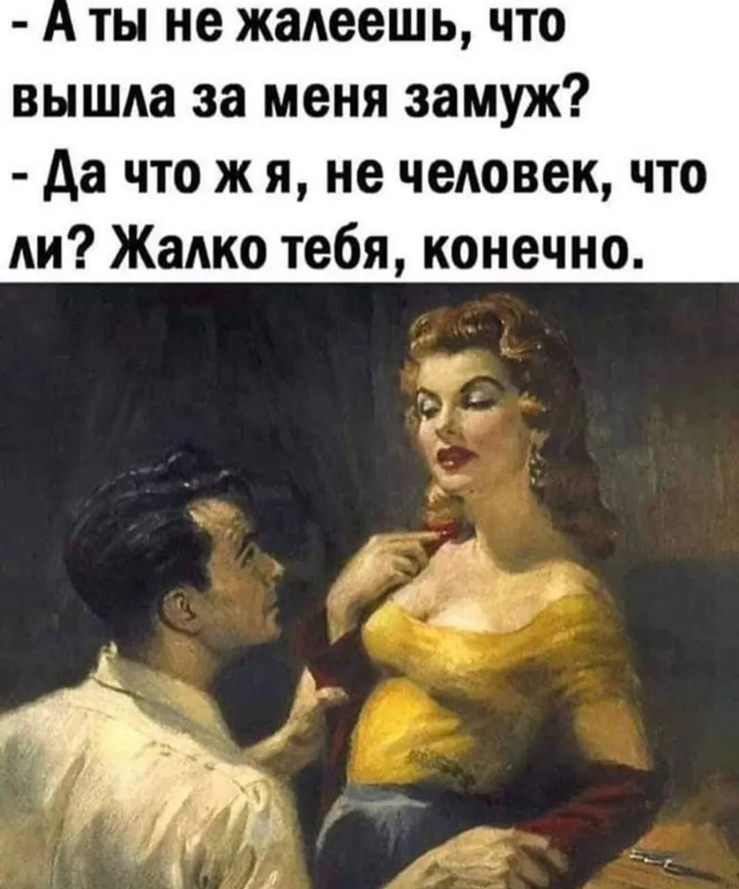 ТЫ не жадеешь ЧТО ВНШЮ за меня замуж да что ж я не человек что ли Жалко тебя конечно