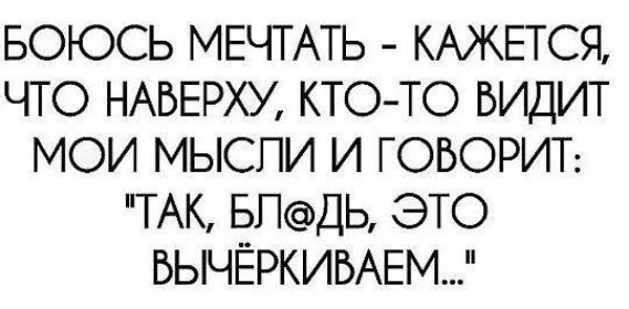 БОЮСЬ МЕЧТАТЬ КАЖЕТСЯ ЧГО НАБЕРХУ КТОТО БИДИТ МОИ МЫСПИ И ГОВОРИТ ТАК БПДЬ ЭТО БЫЧЁРКИБАЕМ