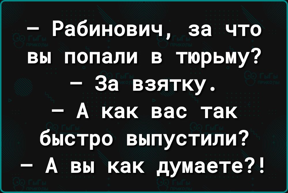 Рабинович за что вы попали в тюрьму За взятку А как вас так быстро выпустили А вы как думаете