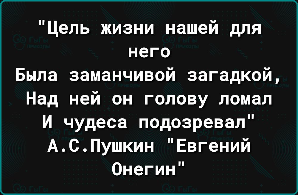 Цель жизни нашей для него Была заманчивой загадкой Над ней он голову ломал И чудеса подозревал АСПушкин Евгений Онегин