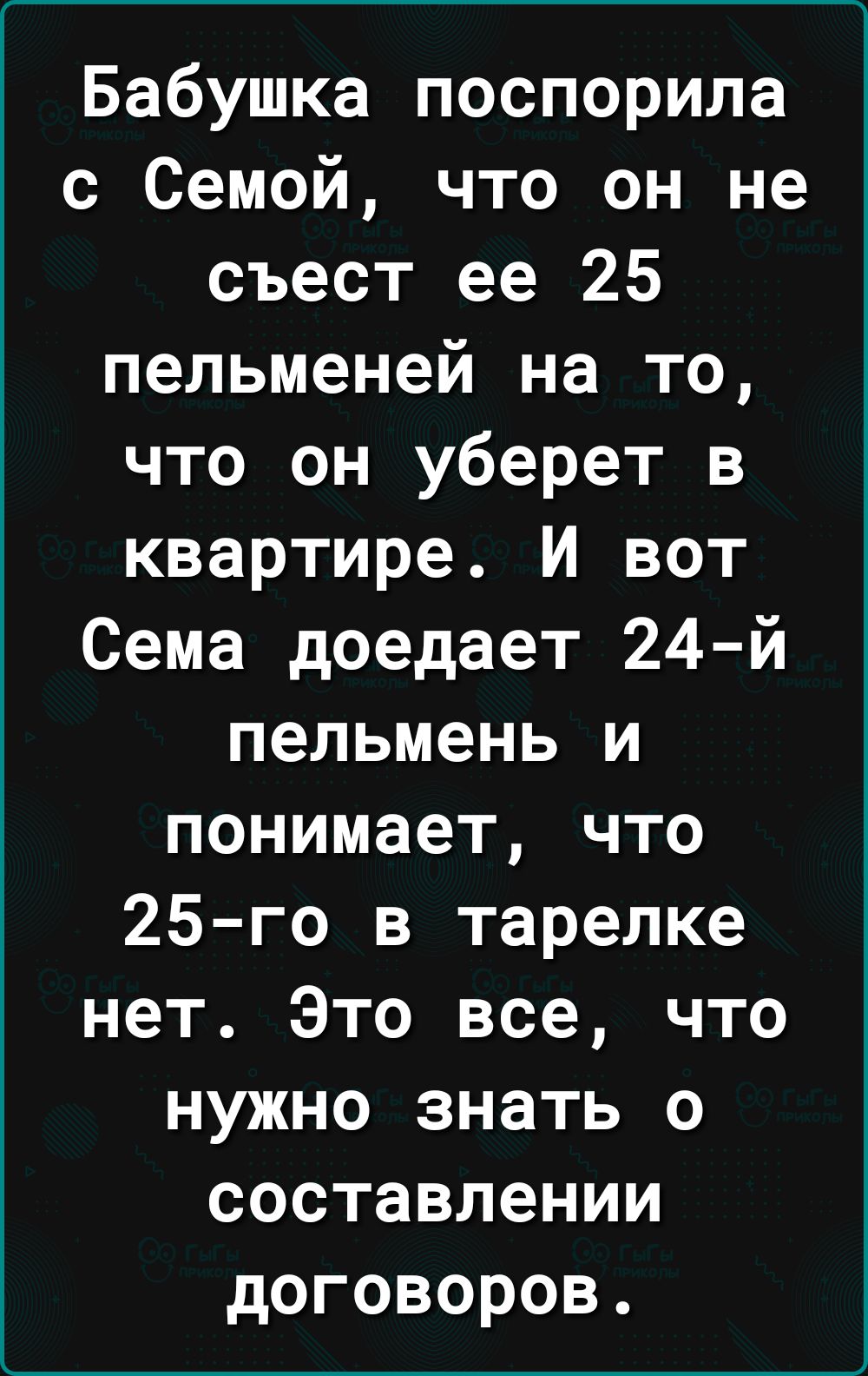 Бабушка поспорила с Семой что он не съест ее 25 пельменей на то что он уберет в квартире И вот Сема доедает 24 й пельмень и понимает что 25 го в тарелке нет Это все что нужно знать о составлении договоров