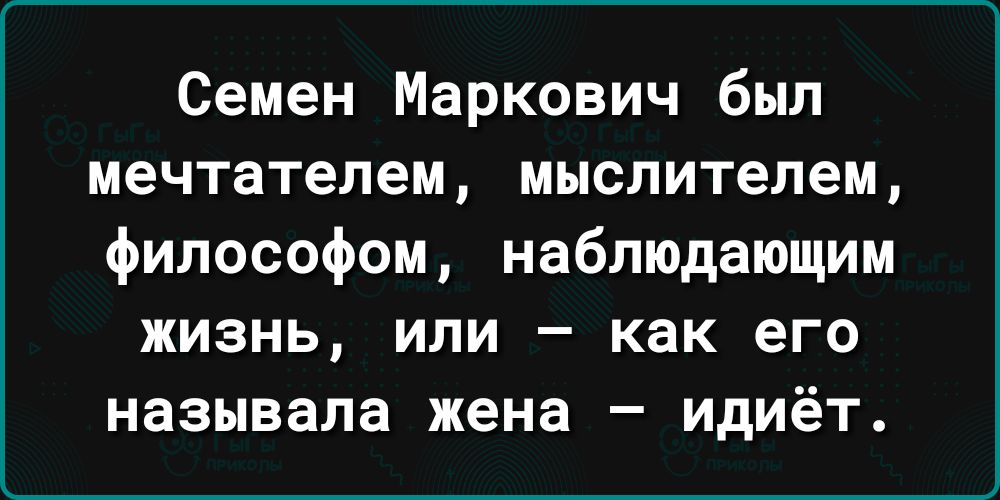 Семен Маркович был мечтателем мыслителем философом наблюдающим жизнь или как его называла жена идиёт