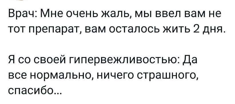 Врач Мне очень жаль МЫ ввел вам не ТОТ ПРЭПЗРЗТ ВВМ ОСТЗПОСЬ ЖИТЬ 2 ДНЯ Я со своей гипервежпивостью Да все нормально ничего страшного спасибо