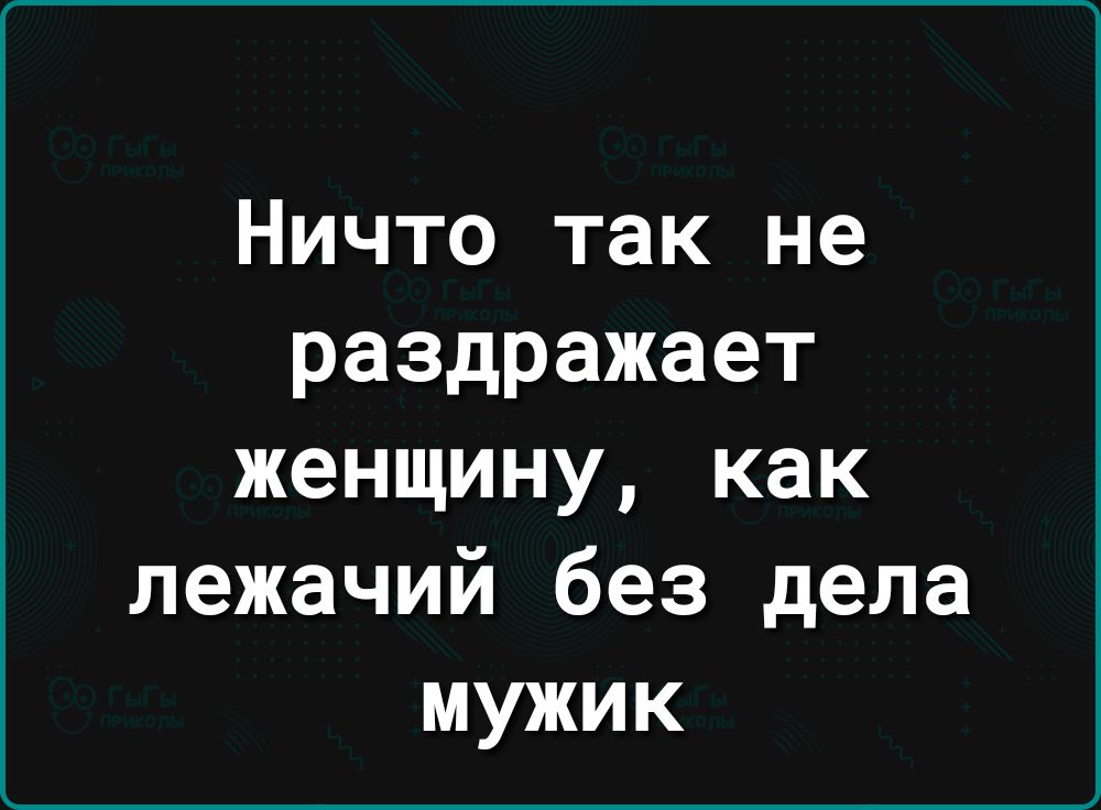 Ничто так не раздражает женщину как лежачий без дела мужик