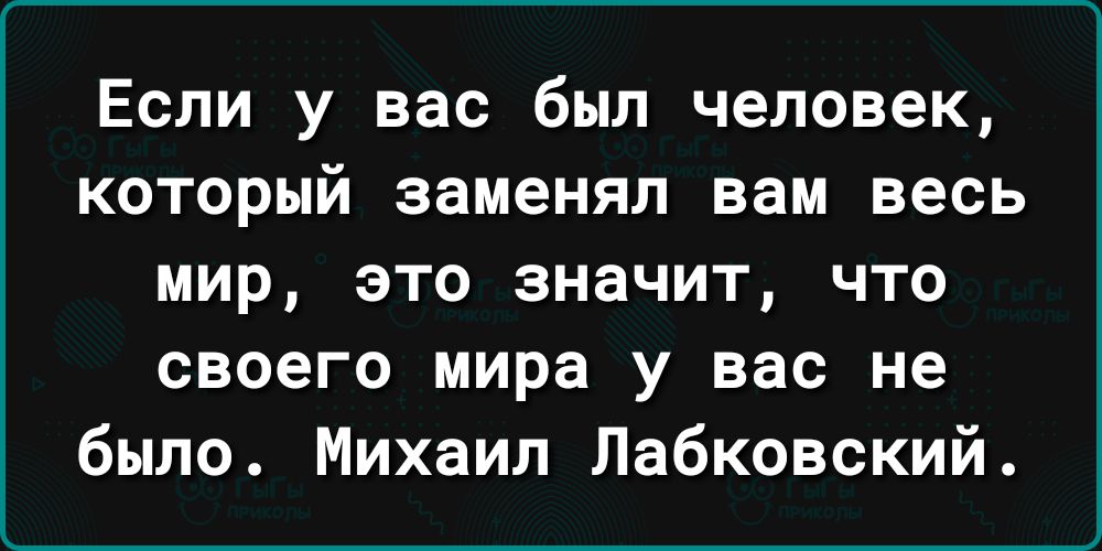 Если у вас был человек который заменял вам весь мир это значит что своего мира у вас не было Михаил Пабковский