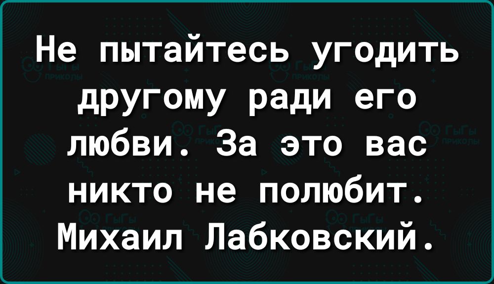 Не пытайтесь угодить другому ради его любви За это вас никто не полюбит Михаил Лабковский