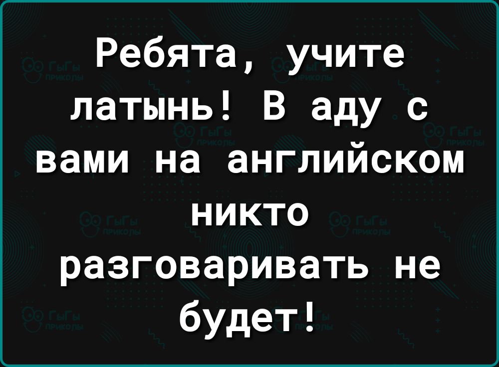 Ребята учите латынь В аду с вами на английском никто разговаривать не будет
