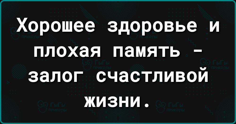 Хорошее здоровье и плохая память залог счастливой жизни