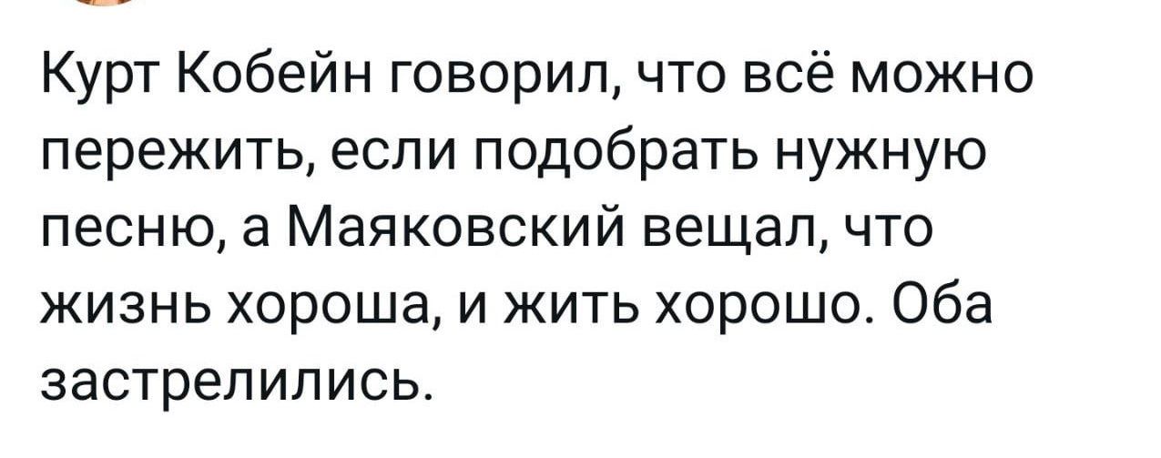 Курт Кобейн говорил что всё можно пережить если подобрать нужную песню 3 Мая ковский вещал что жизнь хороша и жить хорошо Оба застрелипись