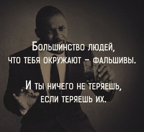 Большинство люднй чтп тввя окруждют шдльшивы И ТЫ НИЧЕГО НЕ ТЕРЯЕШЬ ЕСЛИ ТЕРЯЕШЬ ИХ