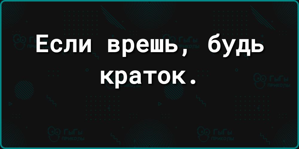 Если врешь будь краток