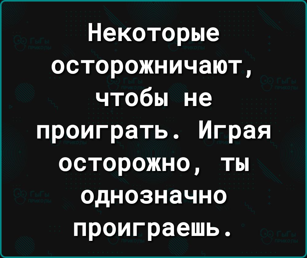 Некоторые осторожничают чтобы не проиграть Играя осторожно ты однозначно проиграешь