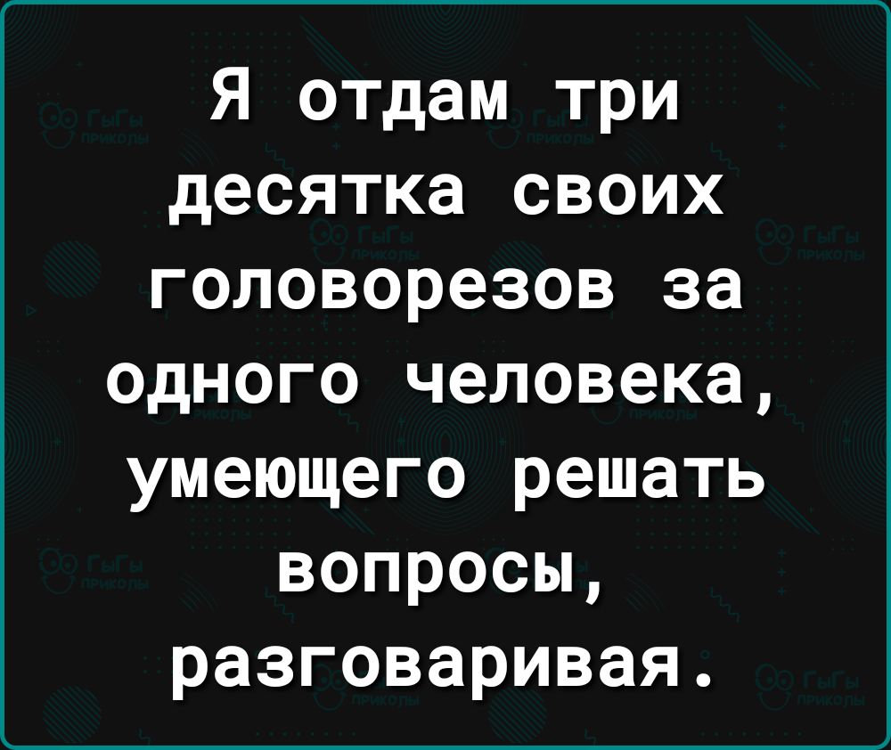 Я отдам три десятка своих головорезов за одного человека умеющего решать вопросы разговаривая