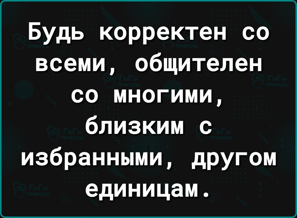 Будь корректен со всеми общителен со многими близким с избранными другом единицам