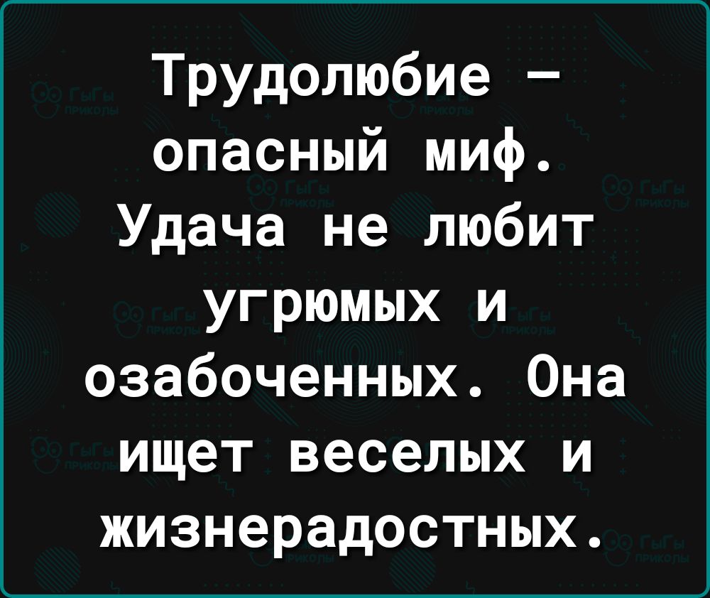 Трудолюбие опасный миф Удача не любит угрюмых и озабоченных Она ищет веселых и жизнерадостных