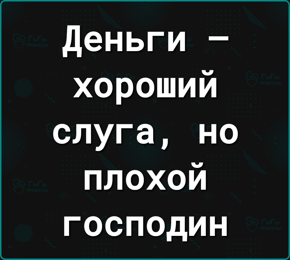 деньги хороший слуга но плохой господин