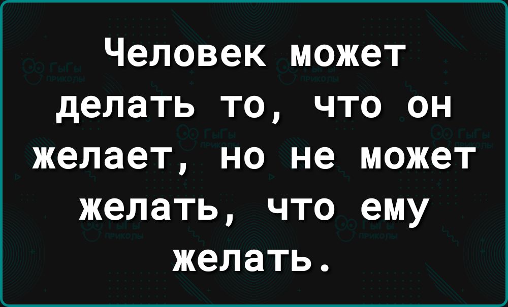 Человек может делать то что он желает но не может желать что ему желать