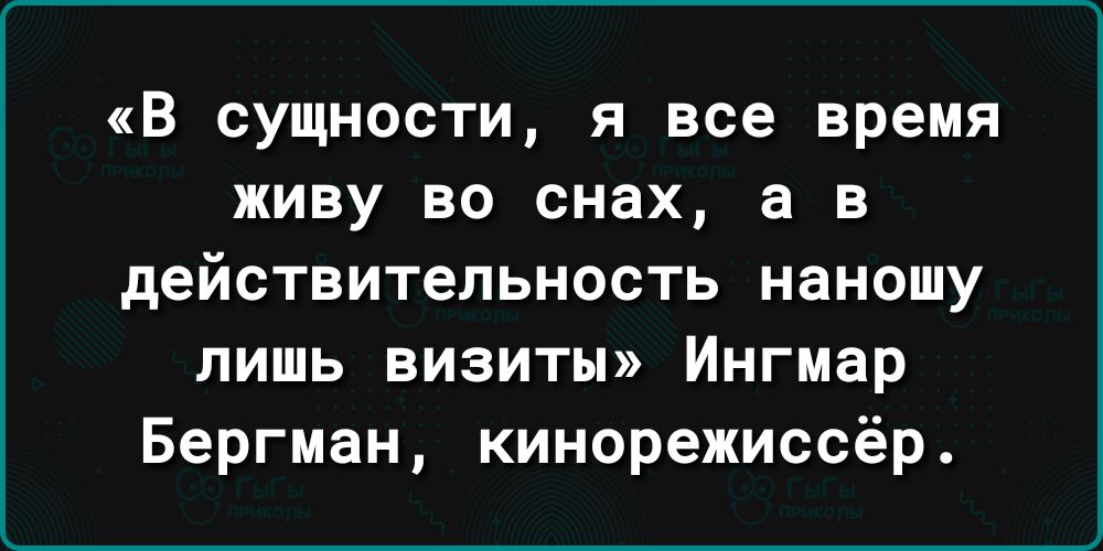 В сущности я все время живу во снах а в действительность наношу лишь визиты Ингмар Бергман кинорежиссёр