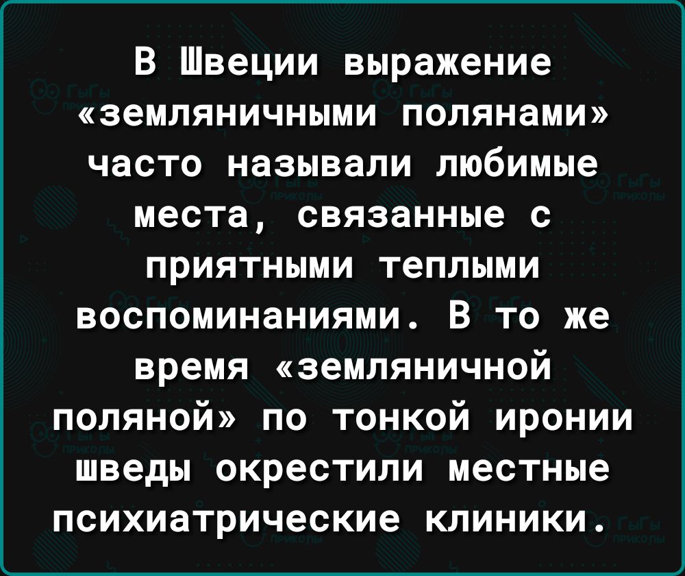 ________________________ В Швеции выражение ЗеМПЯНИЧНЫМИ полянами часто называли любимые места связанные с приятными теплыми воспоминаниями В то же время земляничной поляной по тонкой иронии шведы окрестили местные психиатрические клиники