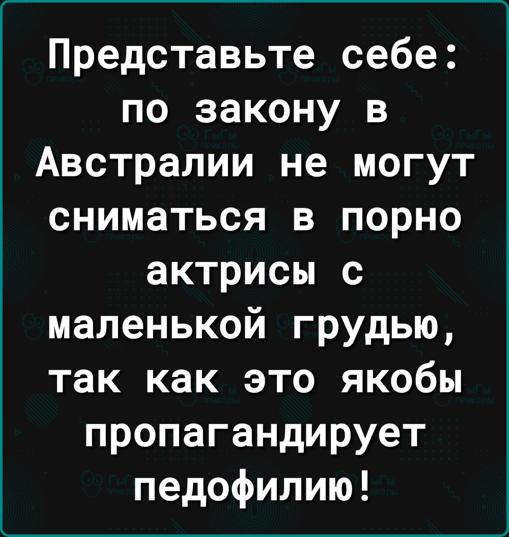 Представьте себе по закону в Австралии не могут сниматься в порно актрисы с маленькой грудью так как это якобы пропагандирует педофилию