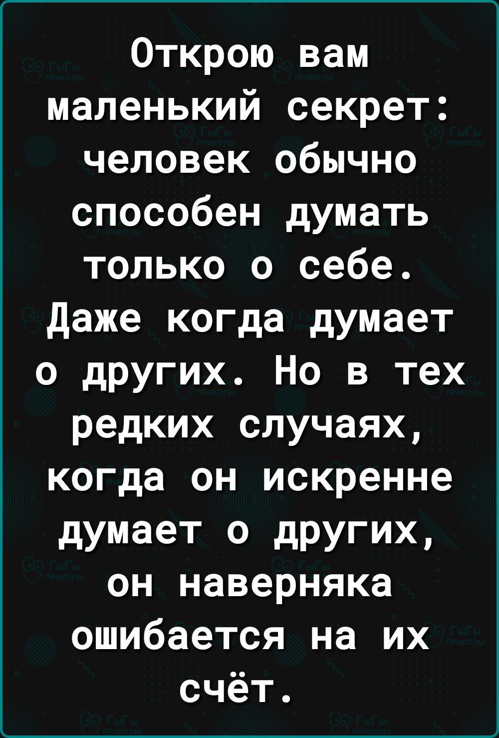 Открою вам маленький секрет человек обычно способен думать только о себе даже когда думает о других Но в тех редких случаях когда он искренне думает о других он наверняка ошибается на их счёт