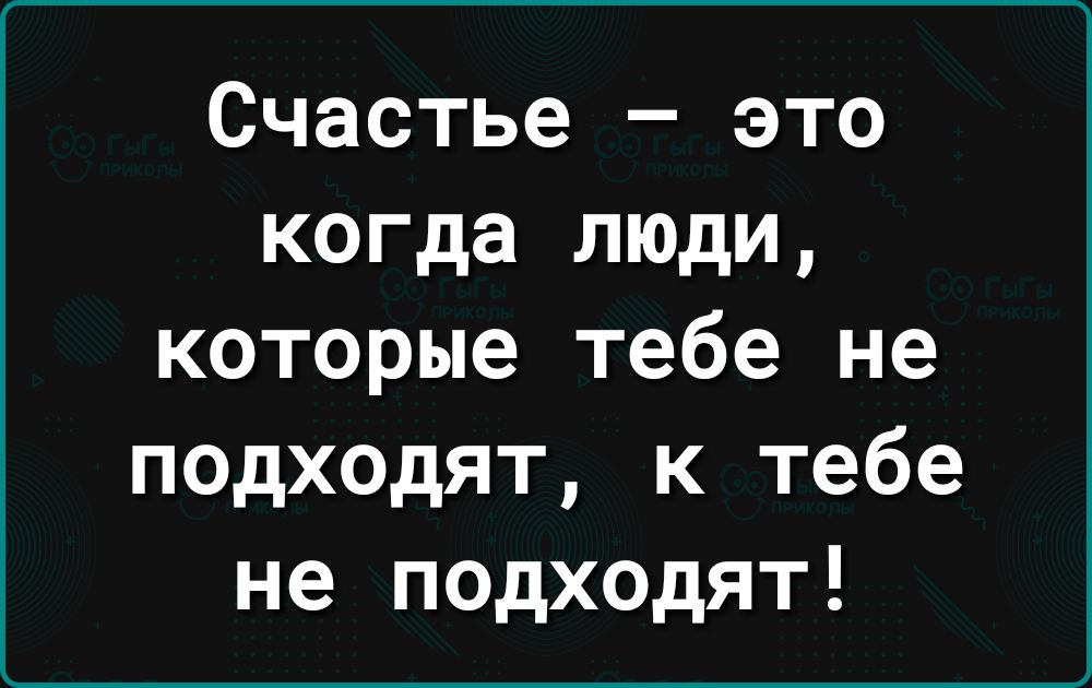 Счастье это когда люди которые тебе не подходят к тебе не подходят