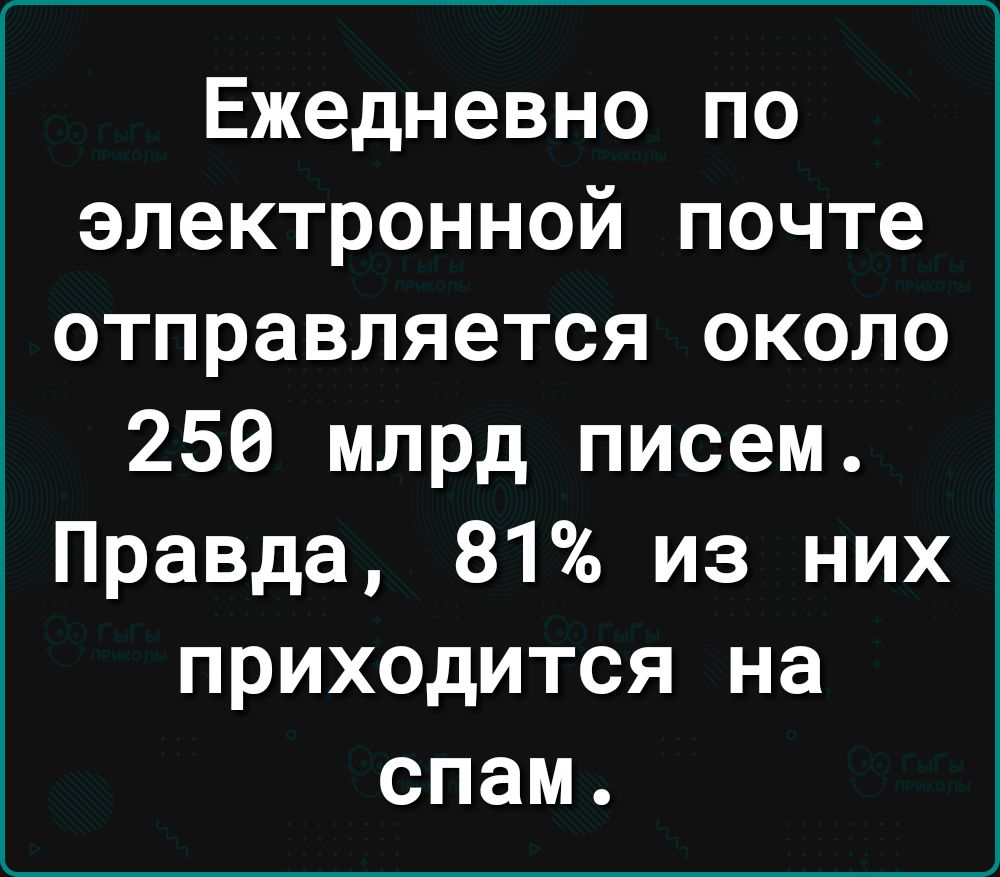 Ежедневно по электронной почте отправляется около 250 млрд писем Правда 81 из них приходится на спам