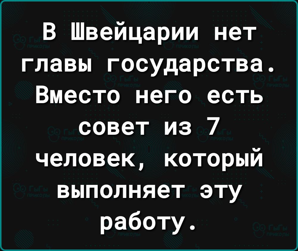 В Швейцарии нет главы государства Вместо него есть совет из 7 человек который выполняет эту работу