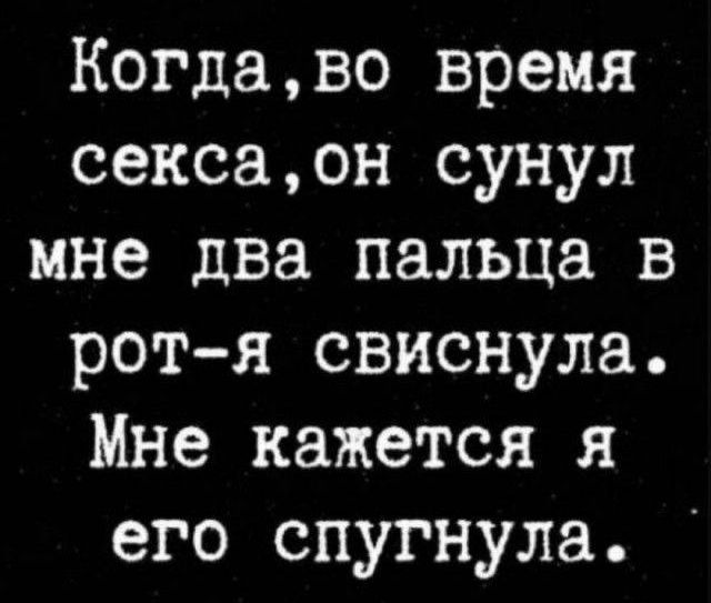 Когдаво время сексаон сунул мне два пальца в рот я свиснула Мне кажется я его спугнула