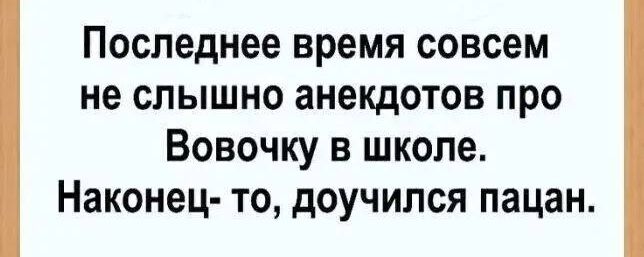 Последнее время совсем не слышно анекдотов про Вовочку в школе Наконец то доучился пацан