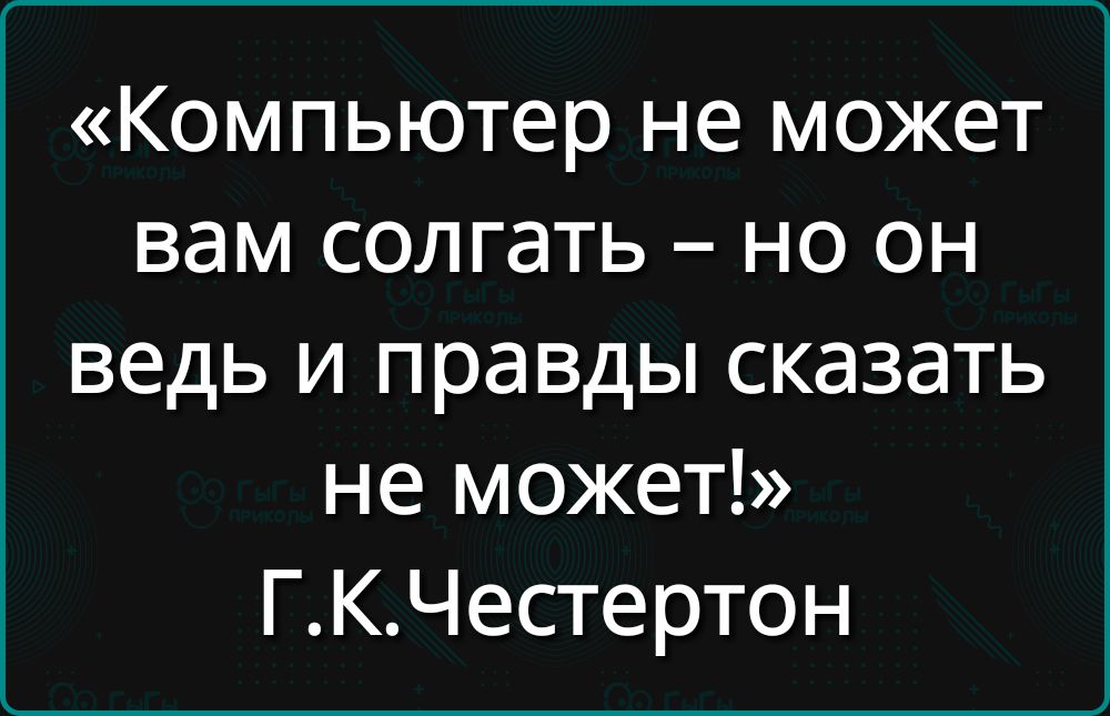 Компьютер не может вам солгать но он ведь и правды сказать не может ГКЧестертон