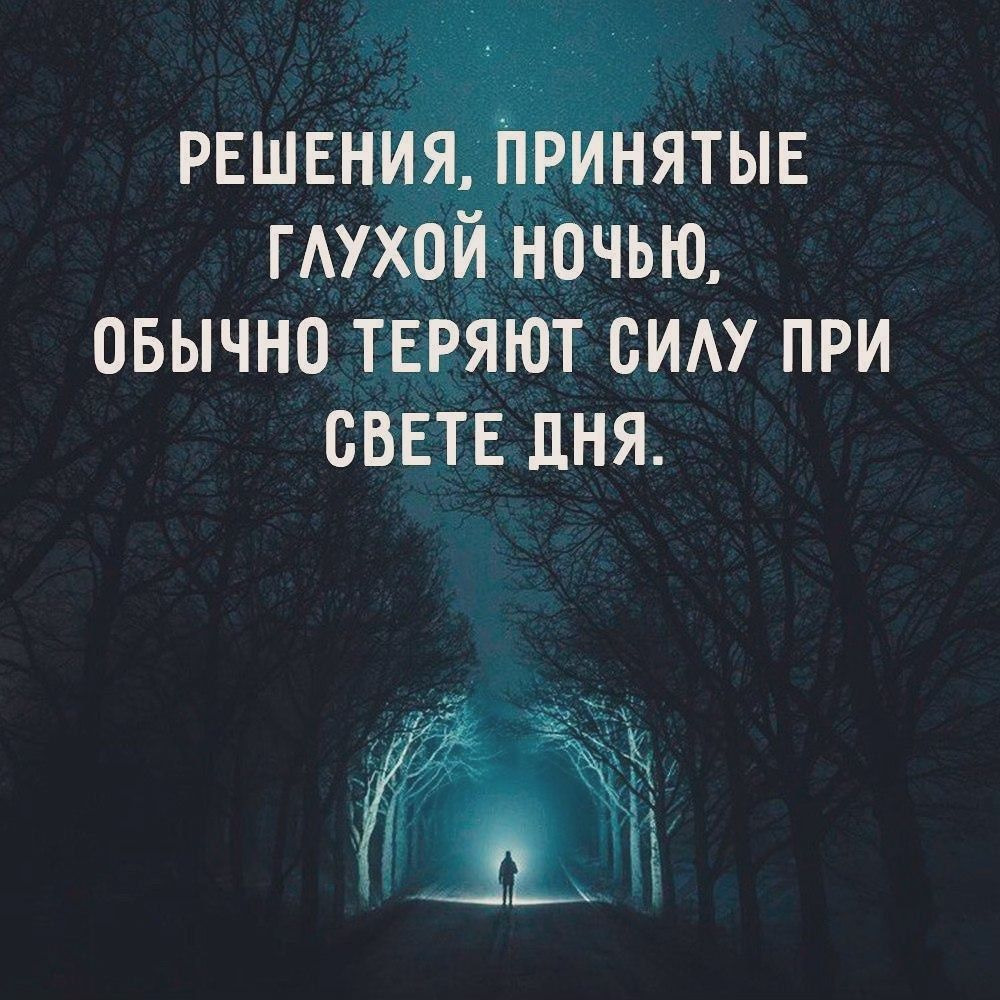 РЕШЕНИЯ ПРИНЯТЫЕ ГЛУХОЙ НОЧЬЮ ОБЫЧНО ТЕРЯЮТ СИЛУ ПРИ СВЕТЕ ДНЯ