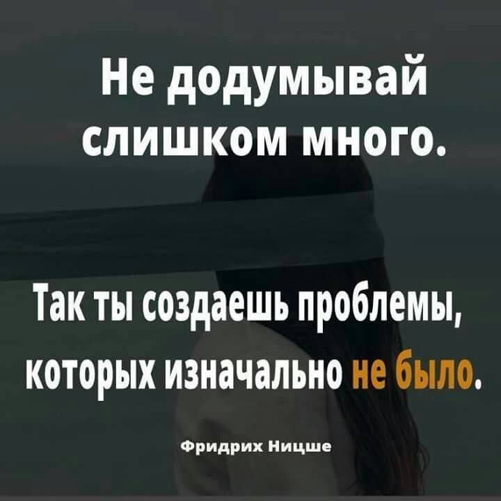 Не додумывай слишком много Так ты создаешь проблемы которых изначально не было Фридрих Ницше