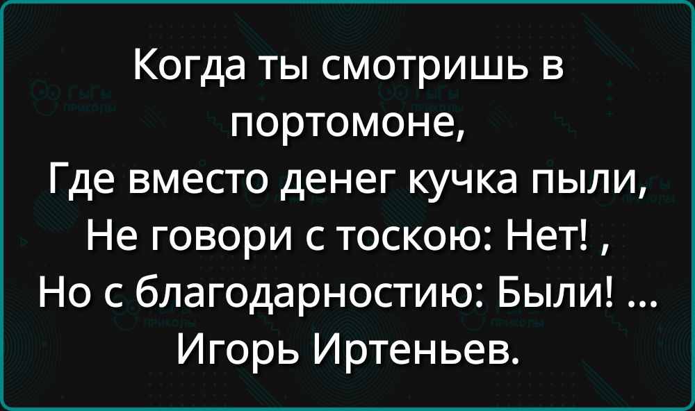 Когда ты смотришь в портомоне Где вместо денег кучка пыли Не говори с тоскою Нет Но с благодарностию Были Игорь Иртеньев