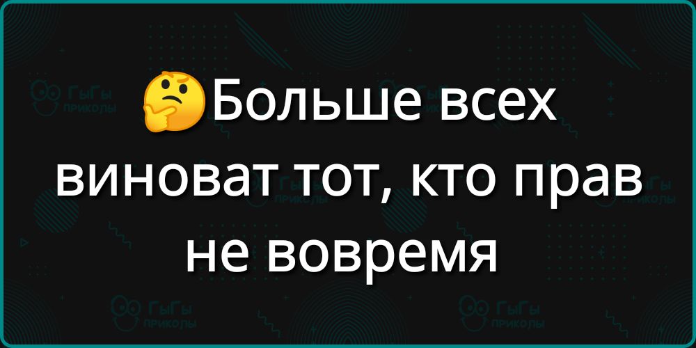 Больше всех виноват тот кто прав не вовремя