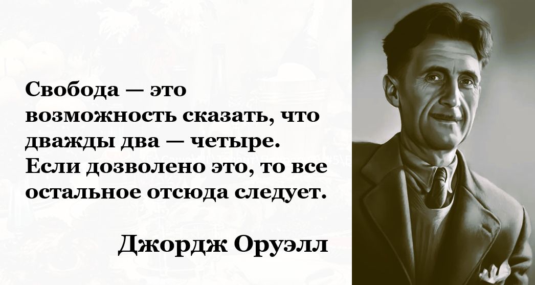 Свобода — это возможность сказать, что дважды два — четыре. Если дозволено это, то все остальное отсюда следует.

Джордж Оруэлл