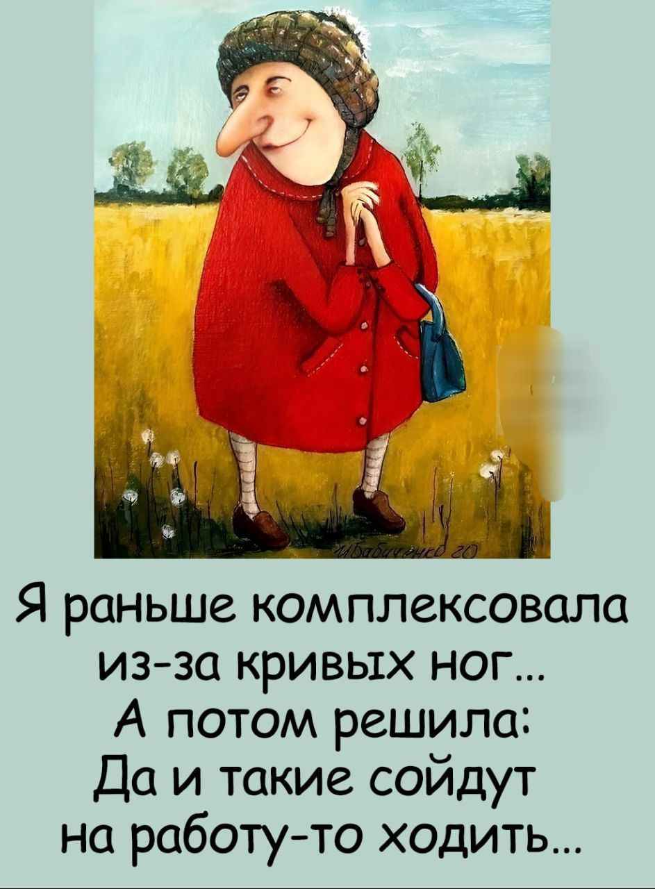 Я раньше комплексовать из-за кривых ног...
А потом решила:
Да и такие сойдёт на работу-то ходить...
